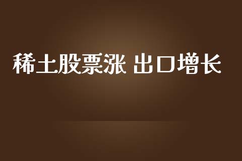 稀土股票涨 出口增长_https://qh.lansai.wang_新股数据_第1张
