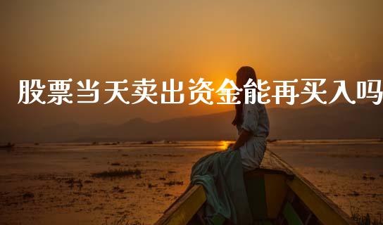股票当天卖出资金能再买入吗_https://qh.lansai.wang_新股数据_第1张