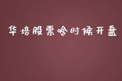 华培股票啥时候开盘_https://qh.lansai.wang_期货理财_第1张