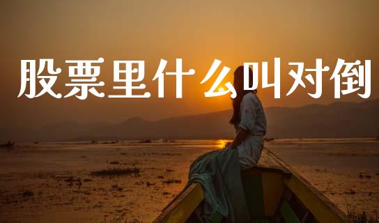 股票里什么叫对倒_https://qh.lansai.wang_期货喊单_第1张