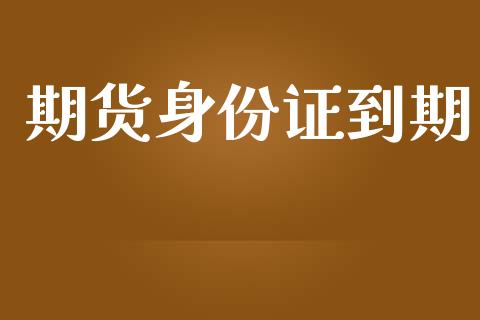 期货身份证到期_https://qh.lansai.wang_海康威视股票_第1张