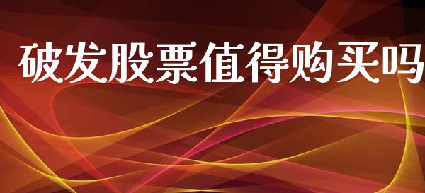 破发股票值得购买吗_https://qh.lansai.wang_期货怎么玩_第1张