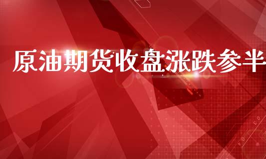 原油期货收盘涨跌参半_https://qh.lansai.wang_期货怎么玩_第1张