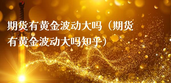 期货有黄金波动大吗（期货有黄金波动大吗知乎）_https://qh.lansai.wang_期货喊单_第1张