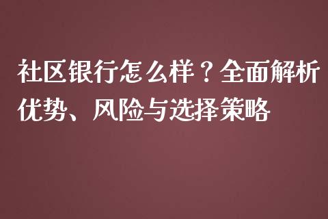 社区银行怎么样？全面解析优势、风险与选择策略_https://qh.lansai.wang_期货喊单_第1张