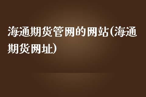 海通期货管网的网站(海通期货网址)_https://qh.lansai.wang_期货怎么玩_第1张
