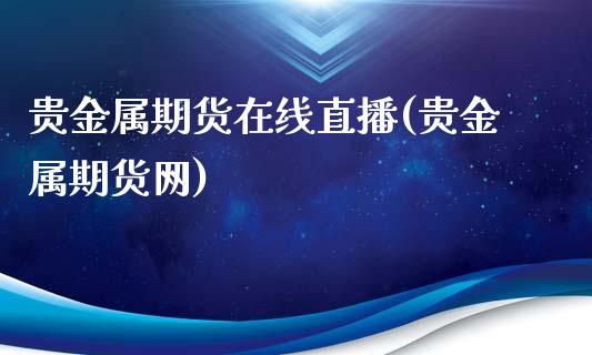贵金属期货在线直播(贵金属期货网)_https://qh.lansai.wang_期货理财_第1张