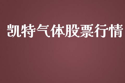 凯特气体股票行情_https://qh.lansai.wang_股票新闻_第1张