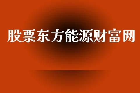 股票东方能源财富网_https://qh.lansai.wang_期货理财_第1张