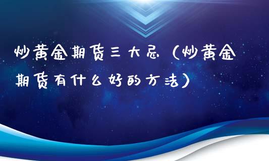 炒黄金期货三大忌（炒黄金期货有什么好的方法）_https://qh.lansai.wang_期货理财_第1张