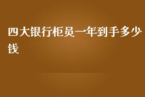 四大银行柜员一年到手多少钱_https://qh.lansai.wang_新股数据_第1张