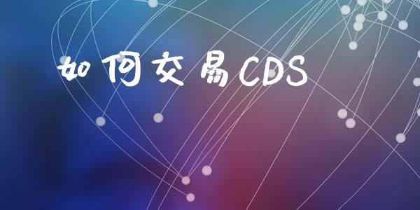 如何交易CDS_https://qh.lansai.wang_期货喊单_第1张