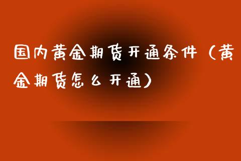 国内黄金期货开通条件（黄金期货怎么开通）_https://qh.lansai.wang_期货怎么玩_第1张