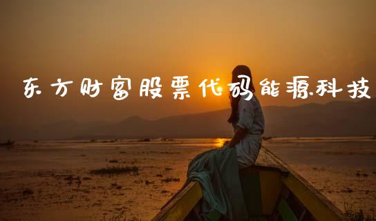 东方财富股票代码能源科技_https://qh.lansai.wang_期货理财_第1张