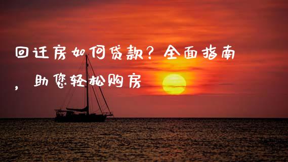 回迁房如何贷款？全面指南，助您轻松购房_https://qh.lansai.wang_海康威视股票_第1张