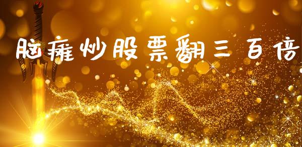 脑瘫炒股票翻三百倍_https://qh.lansai.wang_期货喊单_第1张