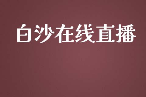 白沙在线直播_https://qh.lansai.wang_期货喊单_第1张