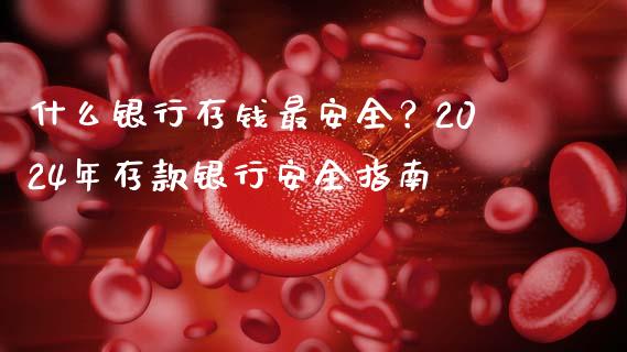 什么银行存钱最安全？2024年存款银行安全指南_https://qh.lansai.wang_股票新闻_第1张