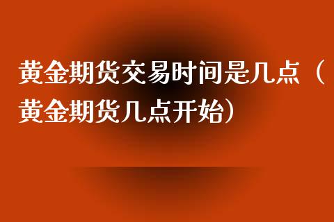 黄金期货交易时间是几点（黄金期货几点开始）_https://qh.lansai.wang_期货理财_第1张