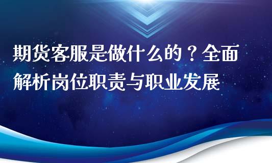 期货客服是做什么的？全面解析岗位职责与职业发展_https://qh.lansai.wang_股票新闻_第1张