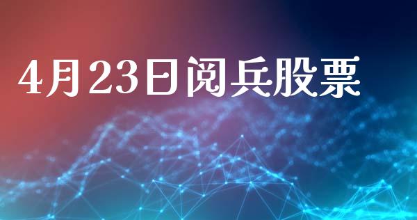 4月23日阅兵股票_https://qh.lansai.wang_新股数据_第1张