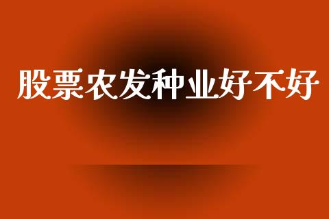 股票农发种业好不好_https://qh.lansai.wang_新股数据_第1张