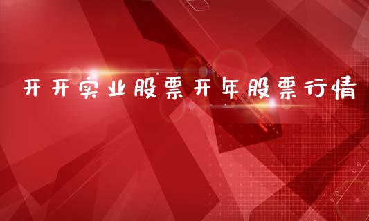 开开实业股票开年股票行情_https://qh.lansai.wang_期货喊单_第1张