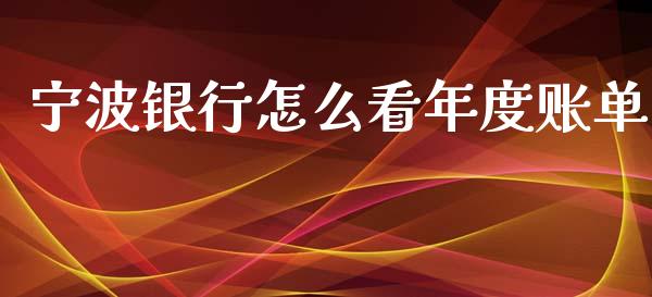 宁波银行怎么看年度账单_https://qh.lansai.wang_股票技术分析_第1张