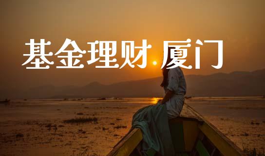 基金理财 厦门_https://qh.lansai.wang_期货理财_第1张