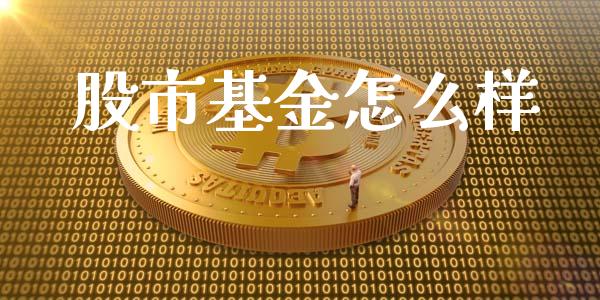 股市基金怎么样_https://qh.lansai.wang_期货理财_第1张