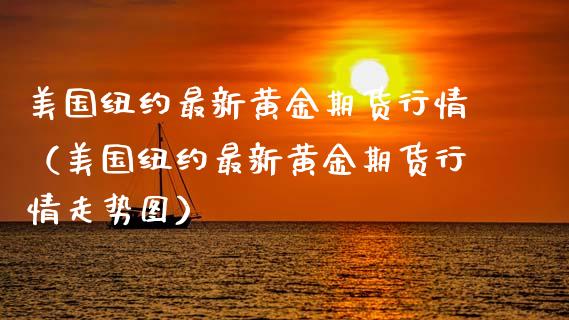 美国纽约最新黄金期货行情（美国纽约最新黄金期货行情走势图）_https://qh.lansai.wang_股票技术分析_第1张