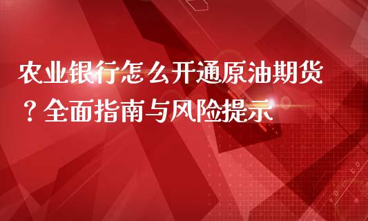 农业银行怎么开通原油期货？全面指南与风险提示_https://qh.lansai.wang_新股数据_第1张