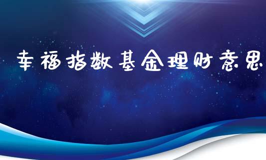 幸福指数基金理财意思_https://qh.lansai.wang_期货理财_第1张