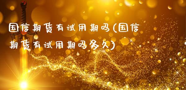国信期货有试用期吗(国信期货有试用期吗多久)_https://qh.lansai.wang_期货喊单_第1张