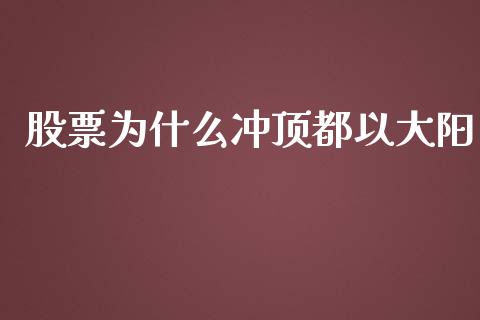 股票为什么冲顶都以大阳_https://qh.lansai.wang_期货喊单_第1张