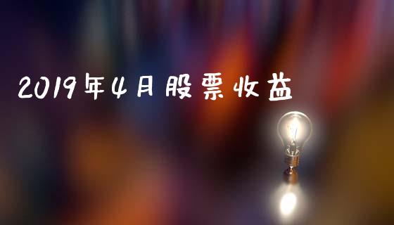 2019年4月股票收益_https://qh.lansai.wang_期货喊单_第1张