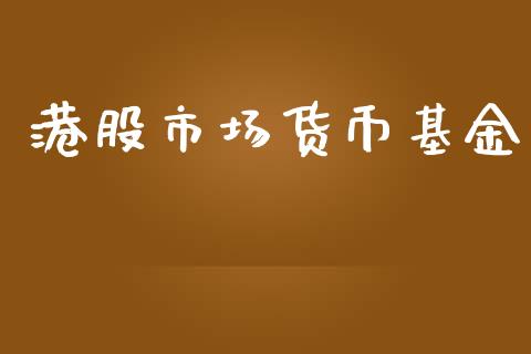 港股市场货币基金_https://qh.lansai.wang_期货理财_第1张