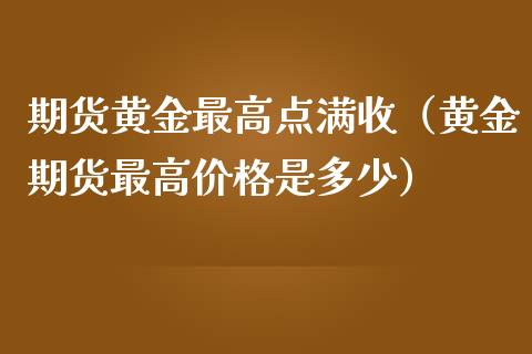期货黄金最高点满收（黄金期货最高价格是多少）_https://qh.lansai.wang_期货怎么玩_第1张