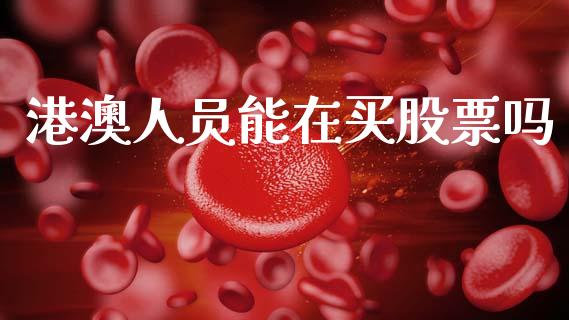 港澳人员能在买股票吗_https://qh.lansai.wang_期货喊单_第1张