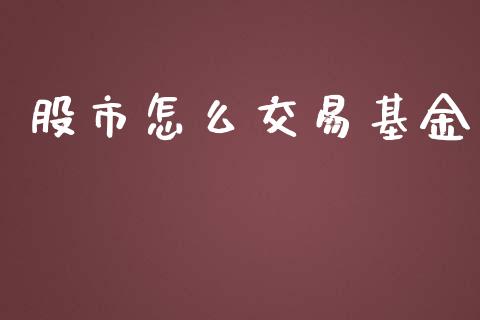 股市怎么交易基金_https://qh.lansai.wang_期货理财_第1张