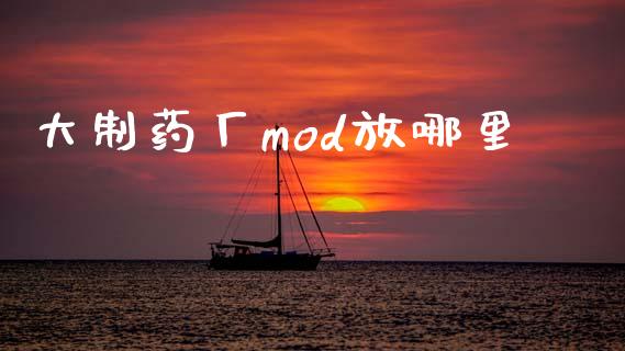 大制药厂mod放哪里_https://qh.lansai.wang_新股数据_第1张