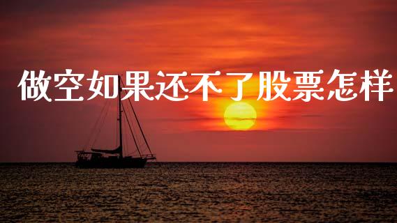 做空如果还不了股票怎样_https://qh.lansai.wang_期货喊单_第1张