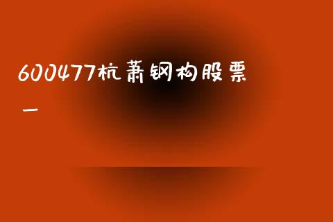 600477杭萧钢构股票一_https://qh.lansai.wang_期货喊单_第1张