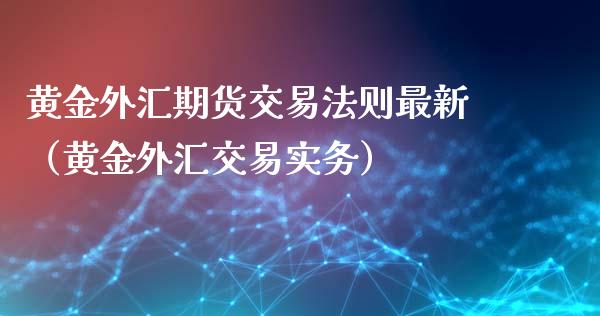 黄金外汇期货交易法则最新（黄金外汇交易实务）_https://qh.lansai.wang_期货喊单_第1张