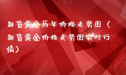 期货黄金历年价格走势图（期货黄金价格走势图实时行情）_https://qh.lansai.wang_期货喊单_第1张