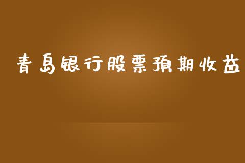 青岛银行股票预期收益_https://qh.lansai.wang_期货理财_第1张