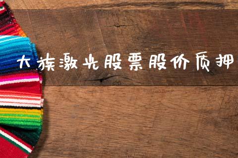 大族激光股票股价质押_https://qh.lansai.wang_期货理财_第1张