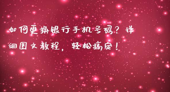 如何更换银行手机号码？详细图文教程，轻松搞定！_https://qh.lansai.wang_股票新闻_第1张