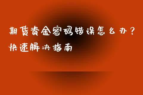 期货资金密码错误怎么办？快速解决指南_https://qh.lansai.wang_海康威视股票_第1张