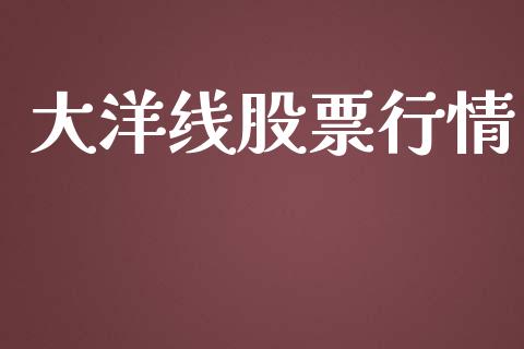 大洋线股票行情_https://qh.lansai.wang_新股数据_第1张